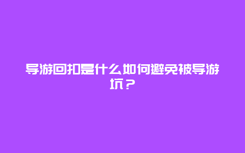 导游回扣是什么如何避免被导游坑？