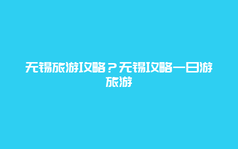 无锡旅游攻略？无锡攻略一日游旅游