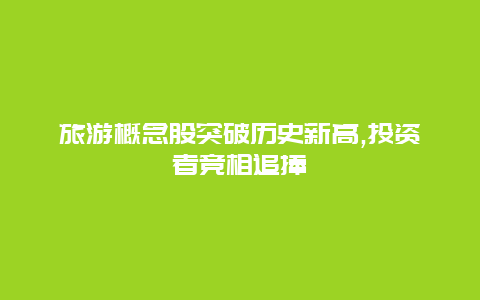 旅游概念股突破历史新高,投资者竞相追捧