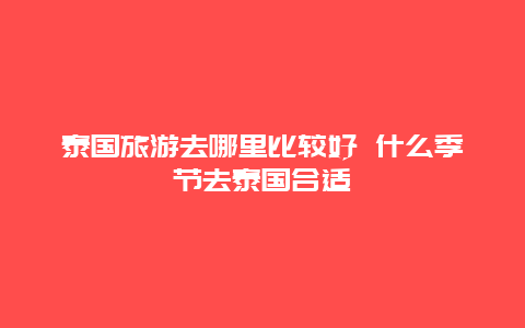 泰国旅游去哪里比较好 什么季节去泰国合适