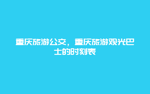 重庆旅游公交，重庆旅游观光巴士的时刻表