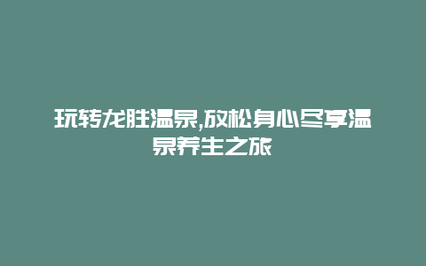 玩转龙胜温泉,放松身心尽享温泉养生之旅