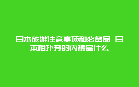 日本旅游注意事项和必备品 日本相扑穿的内裤是什么