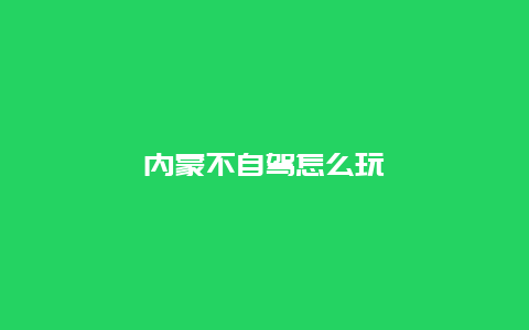 内蒙不自驾怎么玩