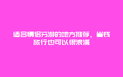 适合情侣穷游的地方推荐，省钱旅行也可以很浪漫