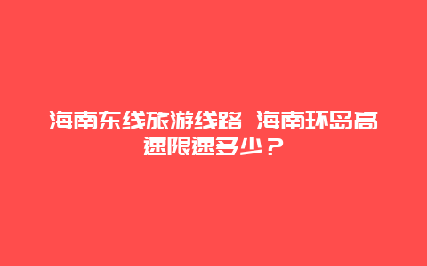 海南东线旅游线路 海南环岛高速限速多少？