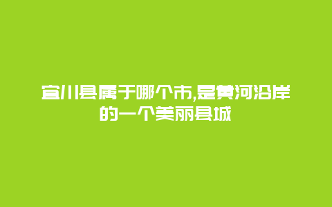 宜川县属于哪个市,是黄河沿岸的一个美丽县城