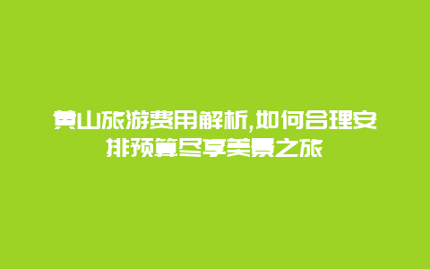 黄山旅游费用解析,如何合理安排预算尽享美景之旅