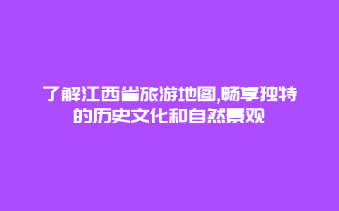 了解江西省旅游地图,畅享独特的历史文化和自然景观