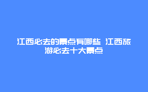 江西必去的景点有哪些 江西旅游必去十大景点