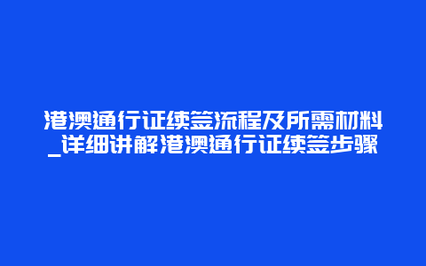 港澳通行证续签流程及所需材料_详细讲解港澳通行证续签步骤