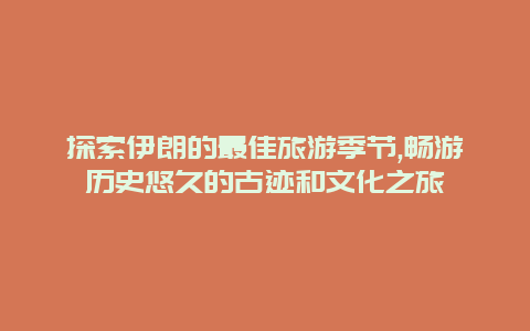 探索伊朗的最佳旅游季节,畅游历史悠久的古迹和文化之旅