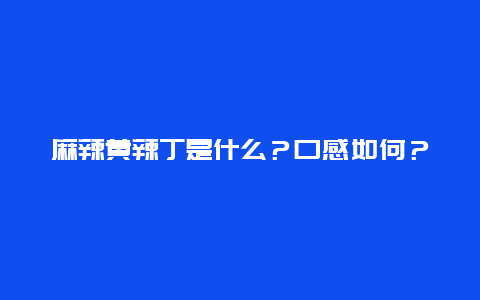 麻辣黄辣丁是什么？口感如何？