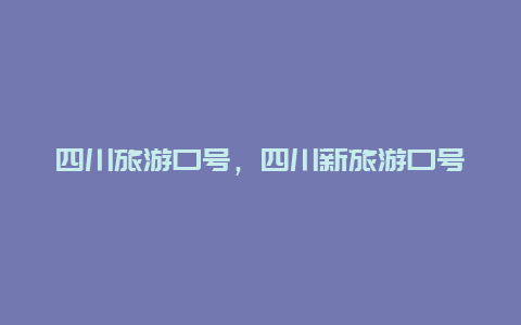 四川旅游口号，四川新旅游口号