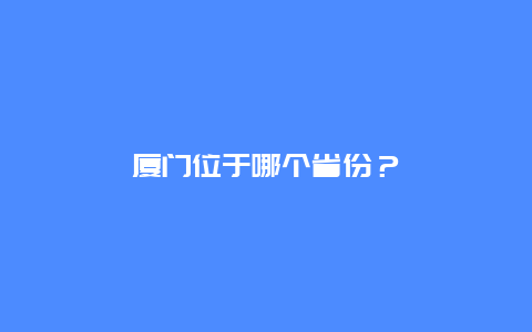 厦门位于哪个省份？