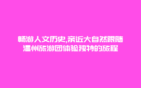 畅游人文历史,亲近大自然跟随温州旅游团体验独特的旅程