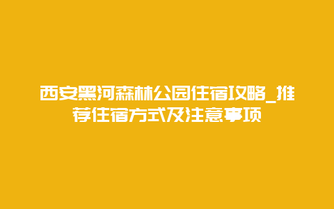 西安黑河森林公园住宿攻略_推荐住宿方式及注意事项