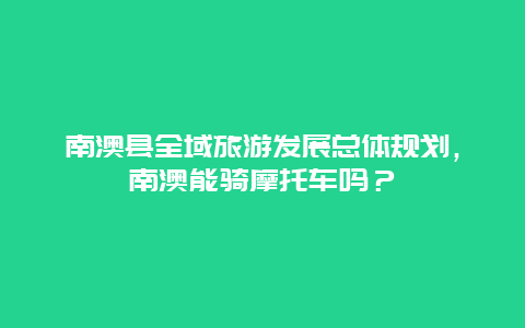 南澳县全域旅游发展总体规划，南澳能骑摩托车吗？