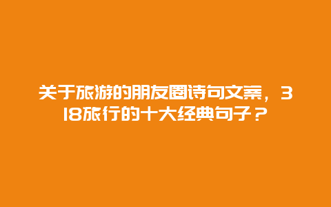 关于旅游的朋友圈诗句文案，318旅行的十大经典句子？