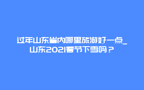 过年山东省内哪里旅游好一点_山东2021春节下雪吗？