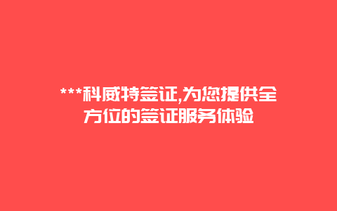 ***科威特签证,为您提供全方位的签证服务体验