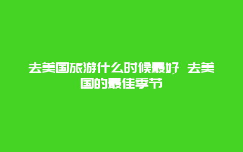 去美国旅游什么时候最好 去美国的最佳季节