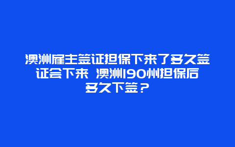 澳洲雇主签证担保下来了多久签证会下来 澳洲190州担保后多久下签？