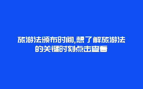 旅游法颁布时间,想了解旅游法的关键时刻点击查看