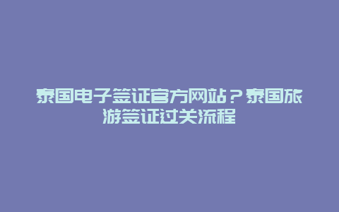 泰国电子签证官方网站？泰国旅游签证过关流程