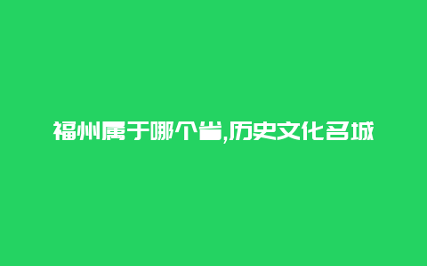 福州属于哪个省,历史文化名城