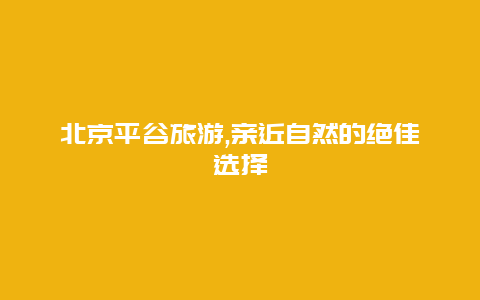 北京平谷旅游,亲近自然的绝佳选择