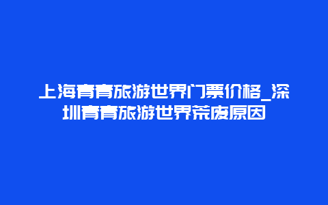 上海青青旅游世界门票价格_深圳青青旅游世界荒废原因