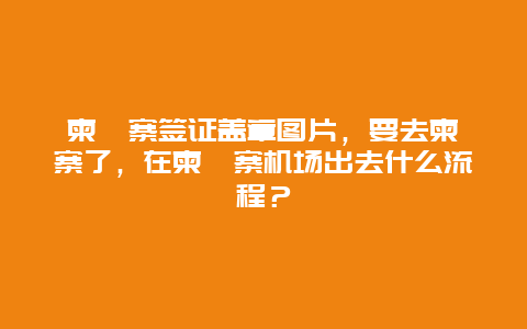 柬埔寨签证盖章图片，要去柬埔寨了，在柬埔寨机场出去什么流程？