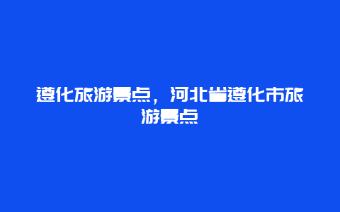 遵化旅游景点，河北省遵化市旅游景点