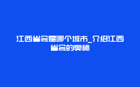 江西省会是哪个城市_介绍江西省会的奥秘