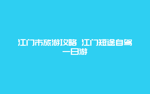 江门市旅游攻略 江门短途自驾一日游