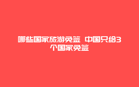 哪些国家旅游免签 中国只给3个国家免签