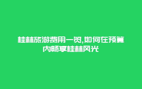 桂林旅游费用一览,如何在预算内畅享桂林风光