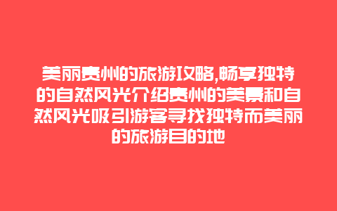 美丽贵州的旅游攻略,畅享独特的自然风光介绍贵州的美景和自然风光吸引游客寻找独特而美丽的旅游目的地