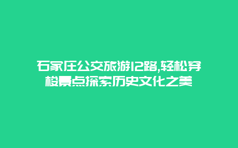 石家庄公交旅游12路,轻松穿梭景点探索历史文化之美