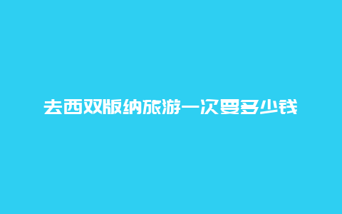 去西双版纳旅游一次要多少钱