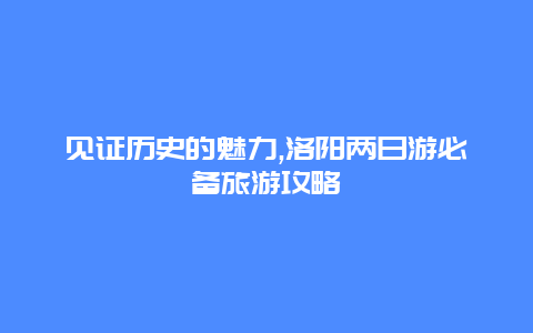 见证历史的魅力,洛阳两日游必备旅游攻略