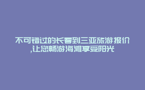 不可错过的长春到三亚旅游报价,让您畅游海滩享受阳光