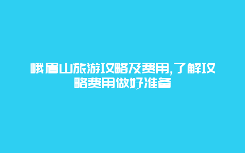 峨眉山旅游攻略及费用,了解攻略费用做好准备