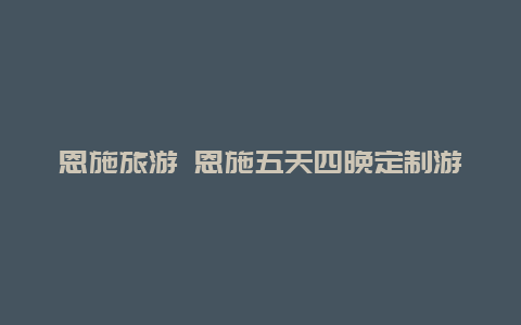 恩施旅游 恩施五天四晚定制游