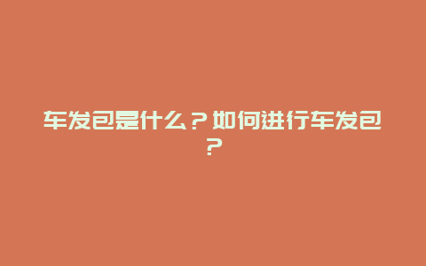 车发包是什么？如何进行车发包？