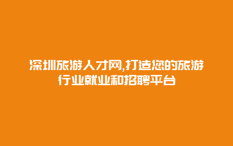 深圳旅游人才网,打造您的旅游行业就业和招聘平台