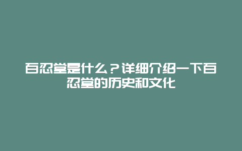 百忍堂是什么？详细介绍一下百忍堂的历史和文化