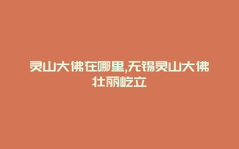 灵山大佛在哪里,无锡灵山大佛壮丽屹立