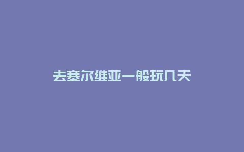 去塞尔维亚一般玩几天